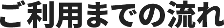 ご利用までの流れ